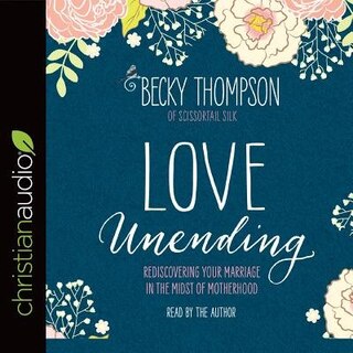 Love Unending: Rediscovering Your Marriage In The Midst Of Motherhood