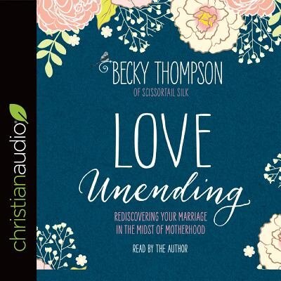 Love Unending: Rediscovering Your Marriage In The Midst Of Motherhood