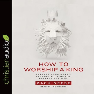 How To Worship A King: Prepare Your Heart. Prepare Your World. Prepare The Way.