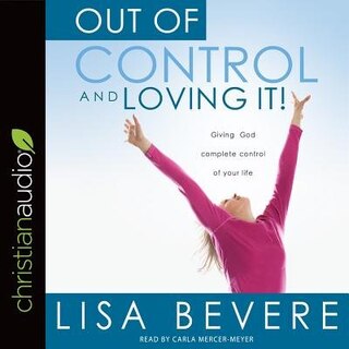 Out Of Control And Loving It: Giving God Complete Control Of Your Life