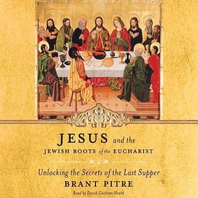 Jesus And The Jewish Roots Of The Eucharist: Unlocking The Secrets Of The Last Supper