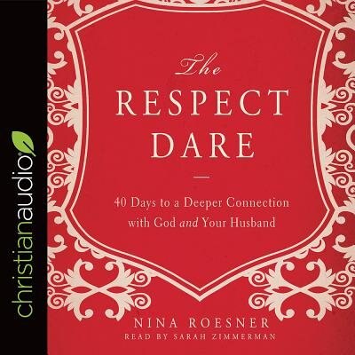 The Respect Dare: 40 Days To A Deeper Connection With God And Your Husband