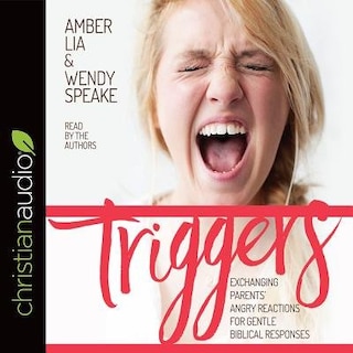 Triggers: Exchanging Parents' Angry Reactions For Gentle Biblical Responses