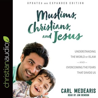 Muslims, Christians, And Jesus: Understanding The World Of Islam And Overcoming The Fears That Divide Us