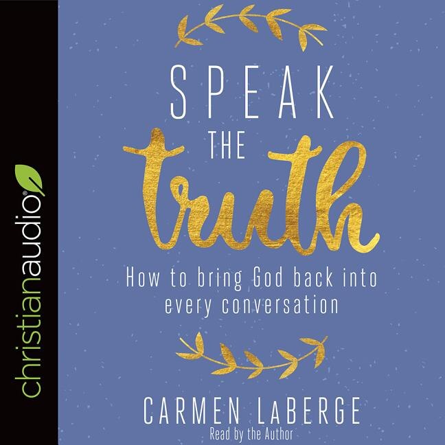 Speak The Truth: How To Bring God Back Into Every Conversation