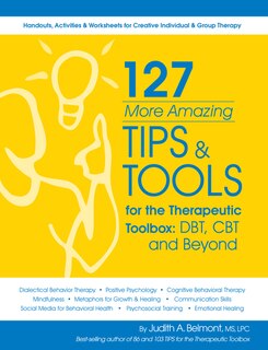 127 More Amazing Tips and Tools for the Therapeutic Toolbox: Dbt, CBT and Beyond: Handouts, Activities & Worksheets for Creative Individual & Group Therapy