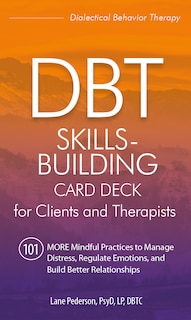 Dbt Skills-building Card Deck For Clients And Therapists: 101 More Mindful Practices To Manage Distress, Regulate Emotions, And Build Better Relationships