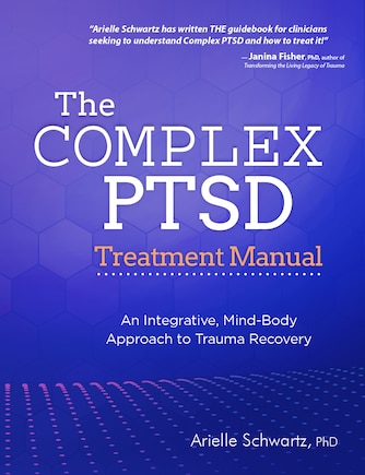 The Complex PTSD Treatment Manual: An Integrative, Mind-Body Approach to Trauma Recovery