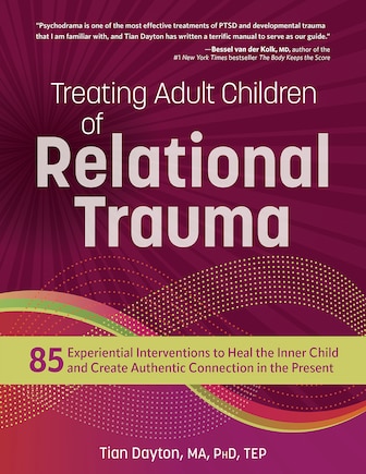 Treating Adult Children of Relational Trauma: 85 Experiential Interventions to Heal the Inner Child and Create Authentic Connection in the Present