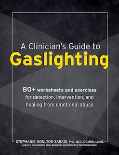 A Clinician's Guide to Gaslighting: 80+ Worksheets and Exercises for Detection, Intervention, and Healing from Emotional Abuse