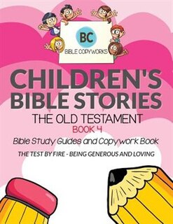 Children's Bible Stories - The Old Testament BOOK 4: Bible Study Guides and Copywork Book - (THE TEST BY FIRE - BEING GENEROUS AND LOVING)