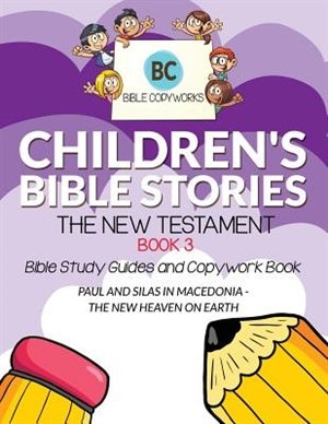 Children's Bible Stories - The New Testament BOOK 3: Bible Study Guides and Copywork Book - (PAUL AND SILAS IN MACEDONIA - THE NEW HEAVEN ON EARTH)