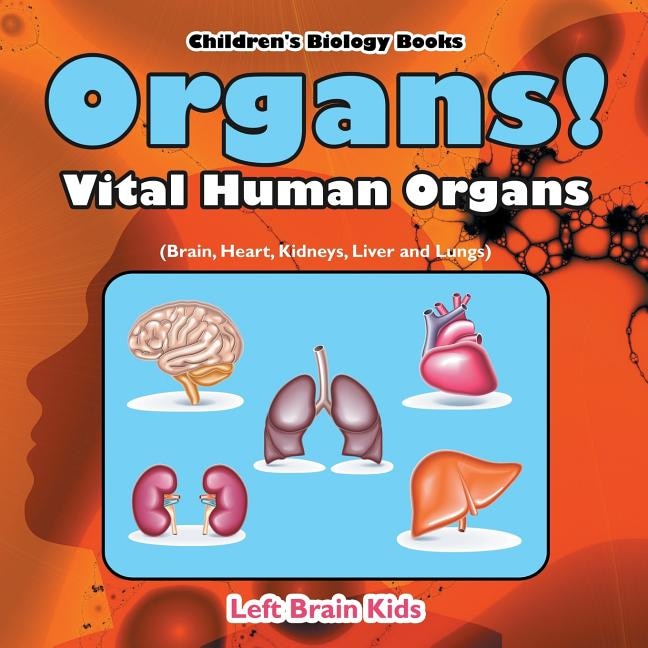 Front cover_Organs! Vital Human Organs (Brain, Heart, Kidneys, Liver and Lungs) - Children's Biology Books