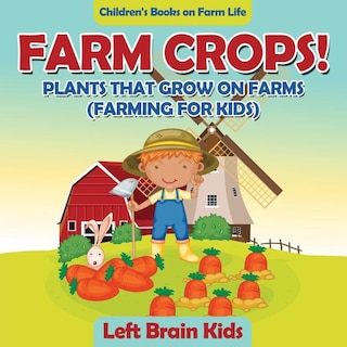 Front cover_Farm Crops! Plants That Grow on Farms (Farming for Kids) - Children's Books on Farm Life