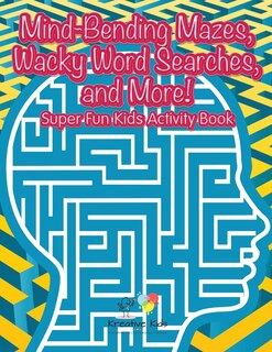 Couverture_Mind-Bending Mazes, Wacky Word Searches, and More! Super Fun Kids Activity Book