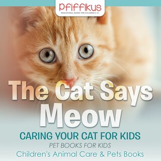 The Cat Says Meow: Caring for Your Cat for Kids - Pet Books for Kids - Children's Animal Care & Pets Books