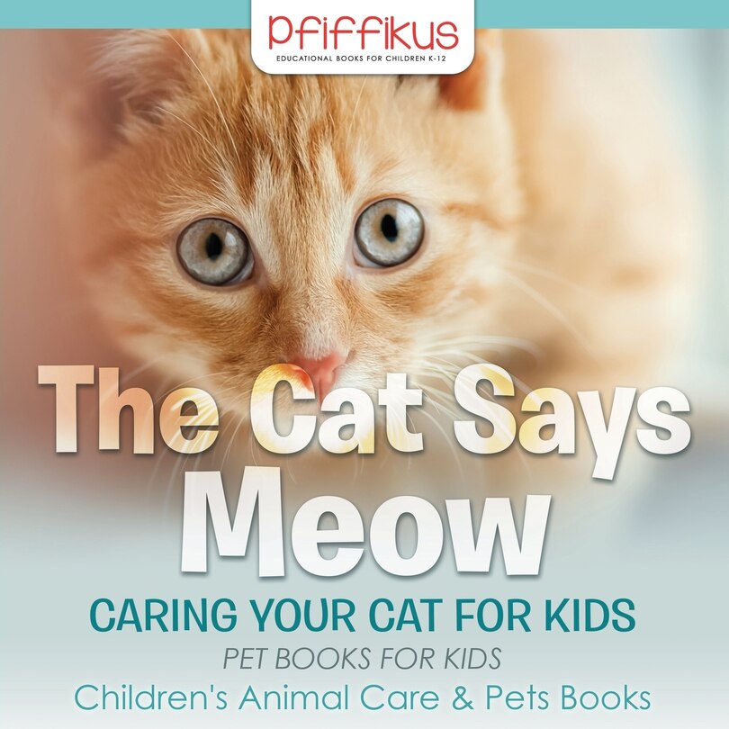 The Cat Says Meow: Caring for Your Cat for Kids - Pet Books for Kids - Children's Animal Care & Pets Books