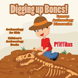 Couverture_Digging Up Bones! Famous Archaeology Discoveries - Archaeology for kids - Children's Archaeology Books