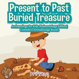 Present to Past - Buried Treasure: Archaeology for Kids (Paleontology Edition) - Children's Archaeology Books