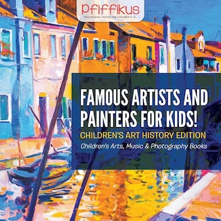 Front cover_Famous Artists and Painters for Kids! Children's Art History Edition - Children's Arts, Music & Photography Books