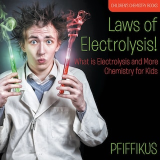Front cover_Laws of Electrolysis! What is Electrolysis and More - Chemistry for Kids - Children's Chemistry Books