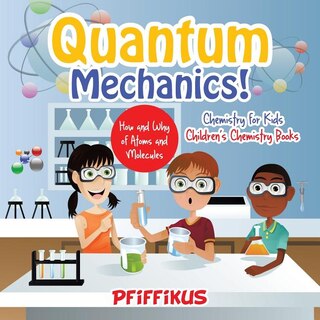 Couverture_Quantum Mechanics! The How's And Why's Of Atoms And Molecules - Chemistry For Kids - Children's Chemistry Books