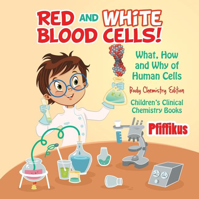 Front cover_Red and White Blood Cells! What, How and Why of Human Cells - Body Chemistry Edition - Children's Clinical Chemistry Books