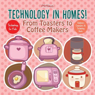Technology in Homes! from Toasters to Coffee Makers - Technology for Kids - Children's Computers & Technology Books