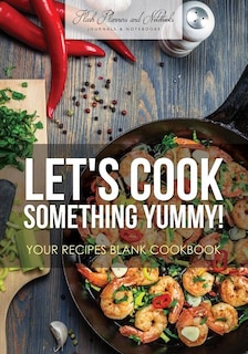 Front cover_Let's Cook Something Yummy! Your Recipes Blank Cookbook
