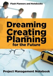 Front cover_Dreaming, Creating, and Planning for the Future. Project Management Notebook.