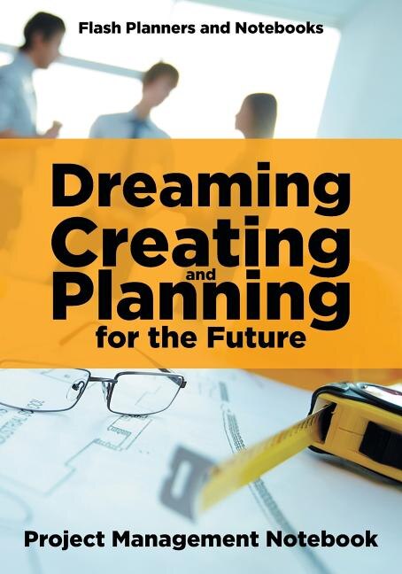 Front cover_Dreaming, Creating, and Planning for the Future. Project Management Notebook.