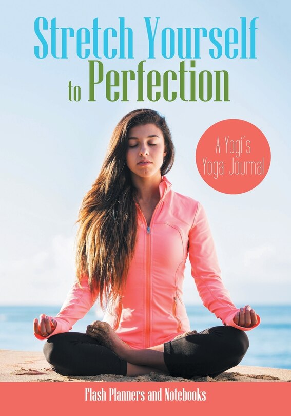 Stretch Yourself to Perfection: A Yogi's Yoga Journal