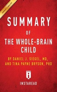 Summary of The Whole-Brain Child: by Daniel J. Siegel and Tina Payne Bryson  Includes Analysis