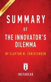 Summary of The Innovator's Dilemma: by Clayton M. Christensen  Includes Analysis