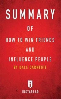 Summary of How to Win Friends and Influence People: by Dale Carnegie  Includes Analysis