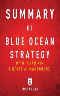 Summary of Blue Ocean Strategy: by W. Chan Kim and Renée A. Mauborgne  Includes Analysis