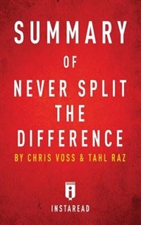 Summary of Never Split the Difference: by Chris Voss and Tahl Raz  Includes Analysis