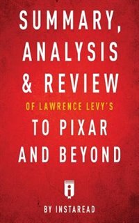 Summary, Analysis & Review of Lawrence Levy's To Pixar and Beyond by Instaread