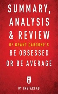 Summary, Analysis & Review of Grant Cardone's Be Obsessed or Be Average by Instaread