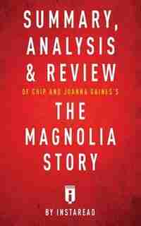 Summary, Analysis & Review of Chip and Joanna Gaines's The Magnolia Story with Mark Dagostino by Instaread by Instaread