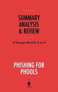Summary, Analysis & Review of George Akerlof's and Robert Shiller's Phishing for Phools by Instaread