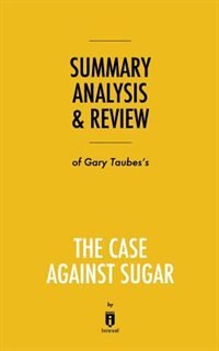 Summary, Analysis & Review of Gary Taubes's The Case Against Sugar by Instaread