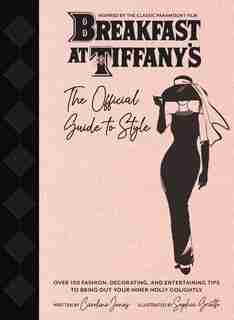 Breakfast at Tiffany's: The Official Guide to Style: Over 100 Fashion, Decorating and Entertaining Tips to Bring Out Your Inner Holly Golightly by Caroline Jones