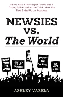 Newsies vs. the World: How a War, a Newspaper Rivalry, and a Trolley Strike Sparked the Child Labor Riot That Ended Up on Broadway