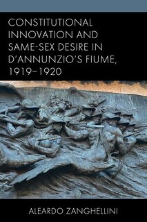 Front cover_Constitutional Innovation and Same-Sex Desire in D'Annunzio's Fiume, 1919-1920