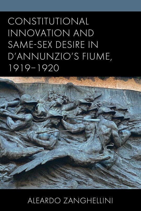Front cover_Constitutional Innovation and Same-Sex Desire in D'Annunzio's Fiume, 1919-1920