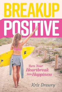 Breakup Positive: Turn Your Heartbreak Into Happiness