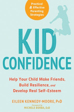 Kid Confidence: Help Your Child Make Friends, Build Resilience, And Develop Real Self-esteem