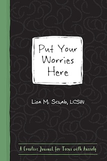 Put Your Worries Here: A Creative Journal For Teens With Anxiety