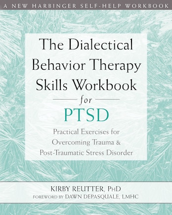 The Dialectical Behavior Therapy Skills Workbook For Ptsd: Practical Exercises For Overcoming Trauma And Post-traumatic Stress Disorder